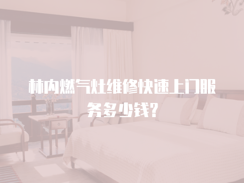 林內(nèi)燃?xì)庠罹S修快速上門服務(wù)多少錢？