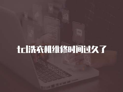 tcl洗衣機維修時間過久了
