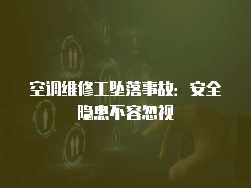 空調(diào)維修工墜落事故：安全隱患不容忽視