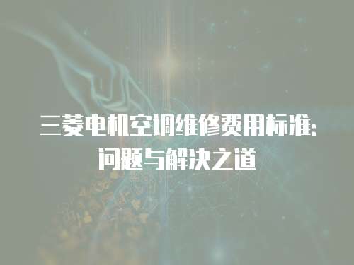 三菱電機空調(diào)維修費用標(biāo)準(zhǔn)：問題與解決之道