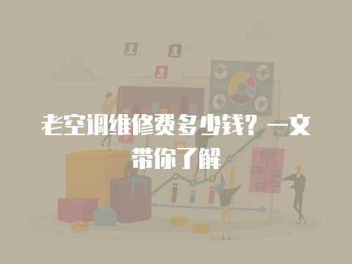 老空調維修費多少錢？一文帶你了解