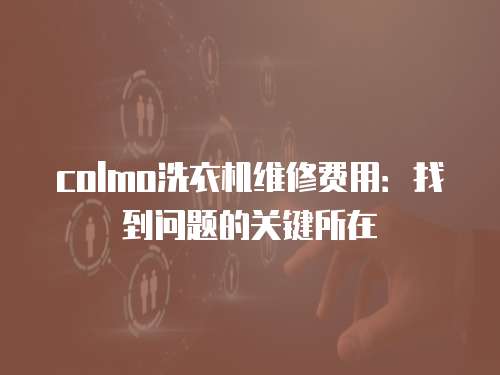colmo洗衣機維修費用：找到問題的關鍵所在