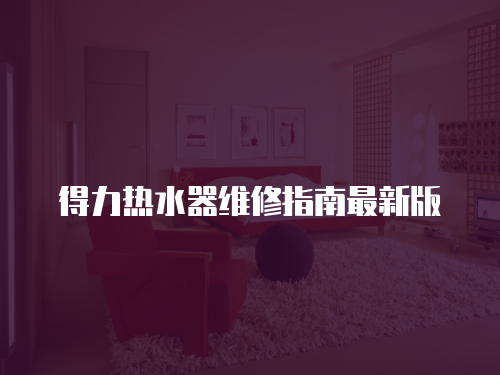 得力熱水器維修指南最新版