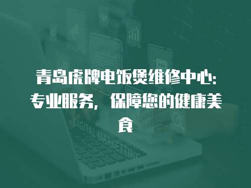 青島虎牌電飯煲維修中心：專業服務，保障您的健康美食