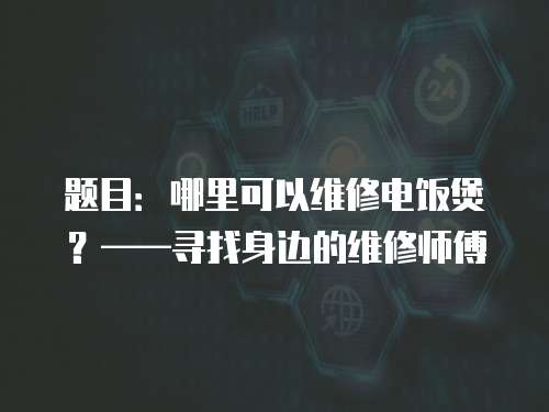 題目：哪里可以維修電飯煲？——尋找身邊的維修師傅