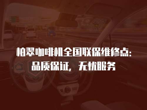 柏翠咖啡機全國聯保維修點：品質保證，無憂服務