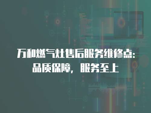 萬和燃氣灶售后服務維修點：品質保障，服務至上