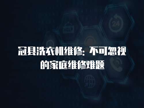 冠縣洗衣機維修: 不可忽視的家庭維修難題