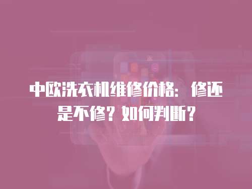 中歐洗衣機(jī)維修價(jià)格：修還是不修？如何判斷？