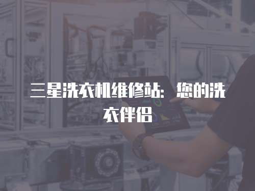 三星洗衣機維修站：您的洗衣伴侶