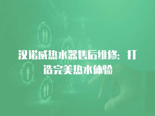漢諾威熱水器售后維修：打造完美熱水體驗