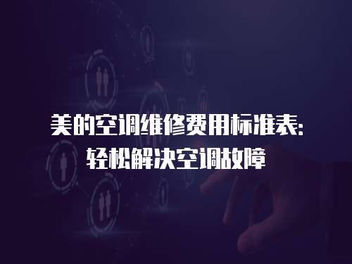美的空調(diào)維修費用標(biāo)準(zhǔn)表：輕松解決空調(diào)故障