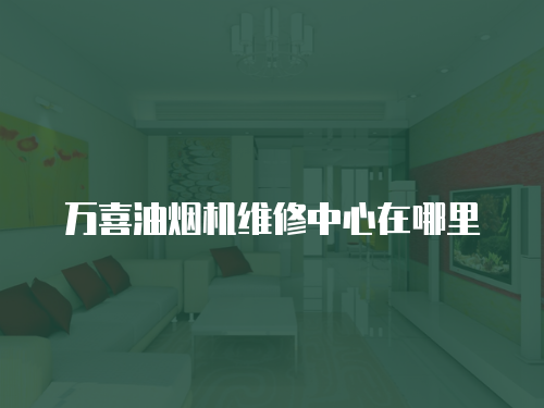 萬喜油煙機維修中心在哪里