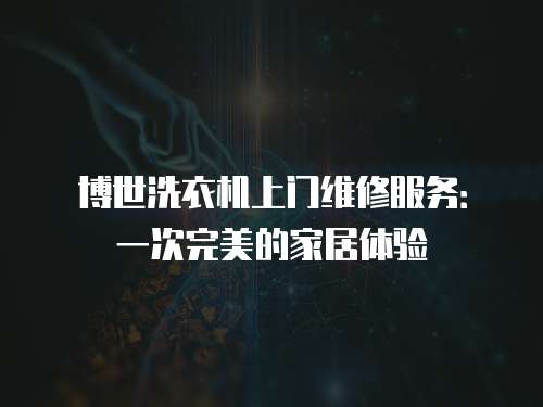 博世洗衣機上門維修服務：一次完美的家居體驗