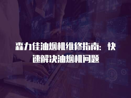 森力佳油煙機維修指南：快速解決油煙機問題