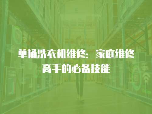 單桶洗衣機維修：家庭維修高手的必備技能