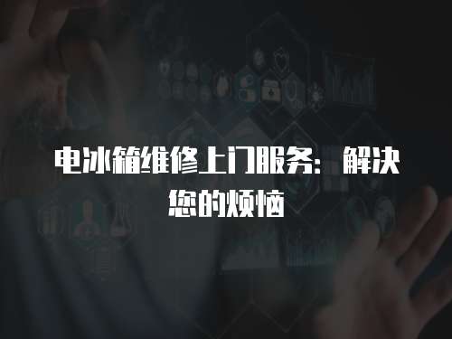 電冰箱維修上門服務(wù)：解決您的煩惱