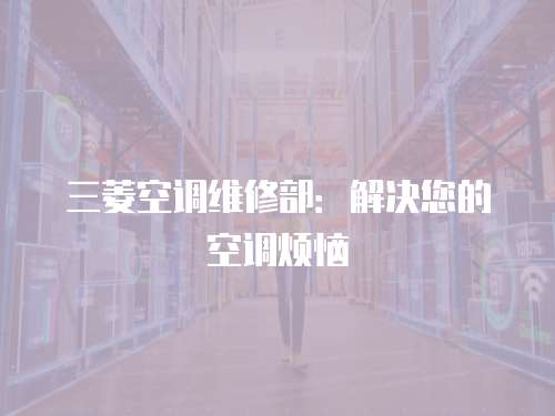 三菱空調(diào)維修部：解決您的空調(diào)煩惱