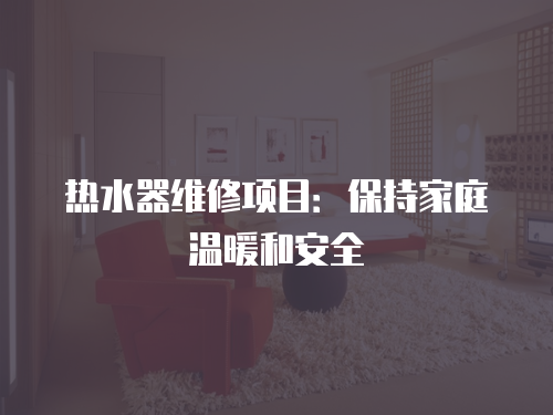 熱水器維修項目：保持家庭溫暖和安全