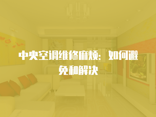 中央空調維修麻煩：如何避免和解決