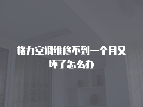 格力空調維修不到一個月又壞了怎么辦