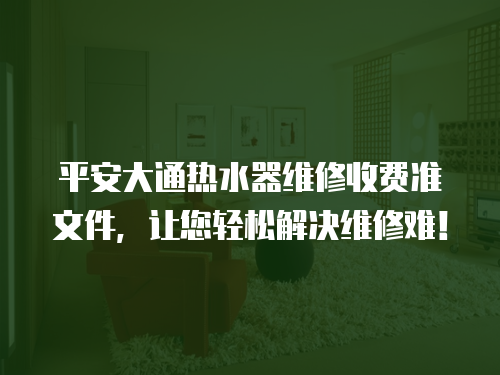 平安大通熱水器維修收費準文件，讓您輕松解決維修難！