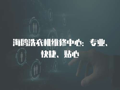 海鷗洗衣機維修中心：專業(yè)、快捷、貼心
