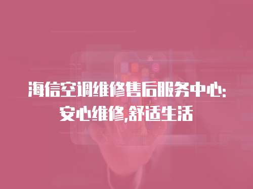 海信空調維修售后服務中心: 安心維修,舒適生活