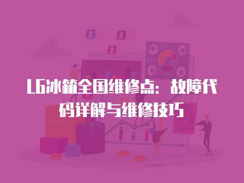 LG冰箱全國維修點：故障代碼詳解與維修技巧