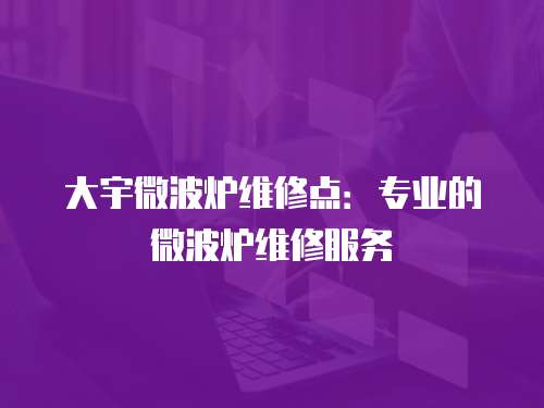 大宇微波爐維修點(diǎn)：專業(yè)的微波爐維修服務(wù)