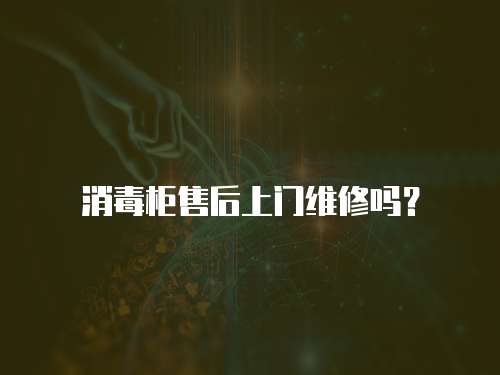消毒柜售后上門維修嗎？