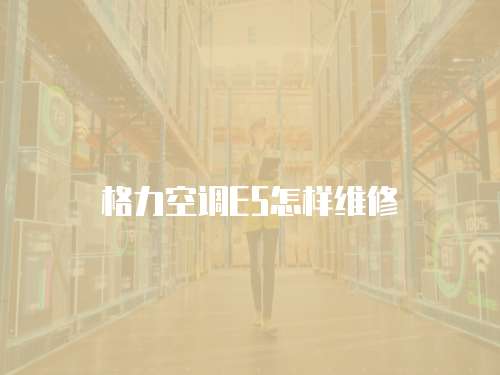 格力空調E5怎樣維修