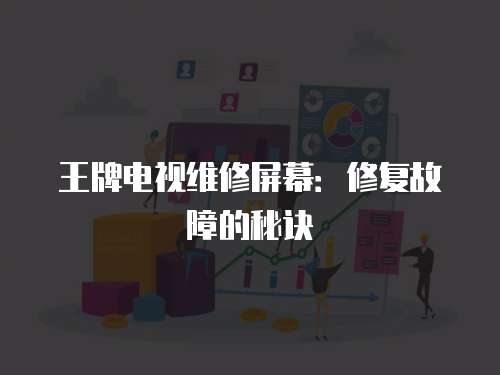 王牌電視維修屏幕：修復故障的秘訣