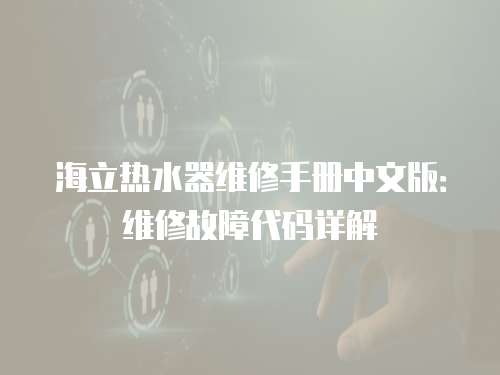 海立熱水器維修手冊中文版：維修故障代碼詳解