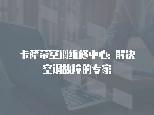 卡薩帝空調維修中心: 解決空調故障的專家