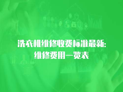 洗衣機維修收費標(biāo)準(zhǔn)最新：維修費用一覽表