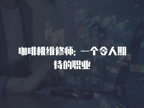 咖啡機維修師: 一個令人期待的職業