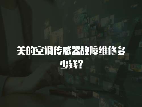 美的空調傳感器故障維修多少錢？