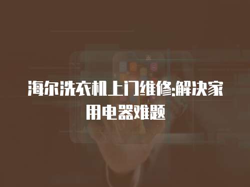 海爾洗衣機(jī)上門維修:解決家用電器難題