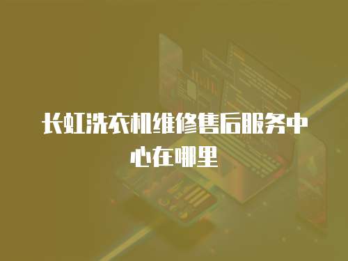 長虹洗衣機維修售后服務中心在哪里
