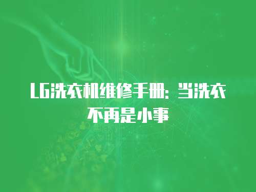 LG洗衣機維修手冊: 當洗衣不再是小事
