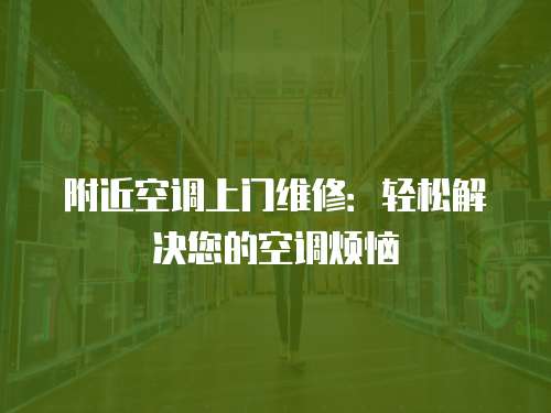 附近空調上門維修：輕松解決您的空調煩惱