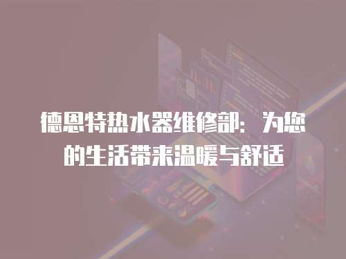 德恩特熱水器維修部：為您的生活帶來溫暖與舒適