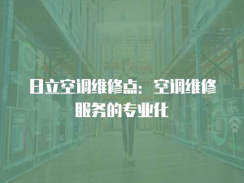 日立空調維修點：空調維修服務的專業化