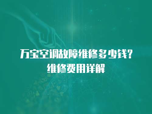 萬寶空調故障維修多少錢？維修費用詳解
