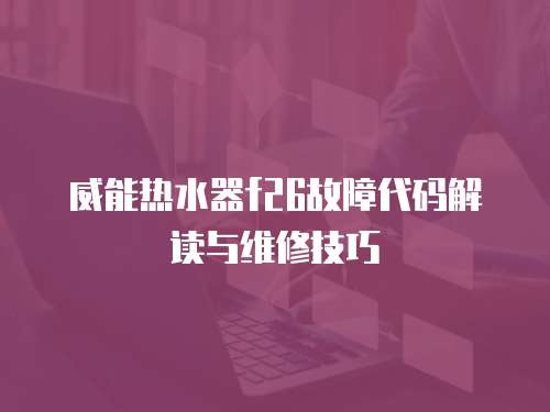威能熱水器f26故障代碼解讀與維修技巧