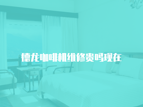 德龍咖啡機維修貴嗎現在