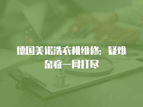 德國美諾洗衣機維修：疑難雜癥一網打盡
