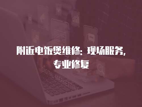 附近電飯煲維修: 現(xiàn)場服務,專業(yè)修復
