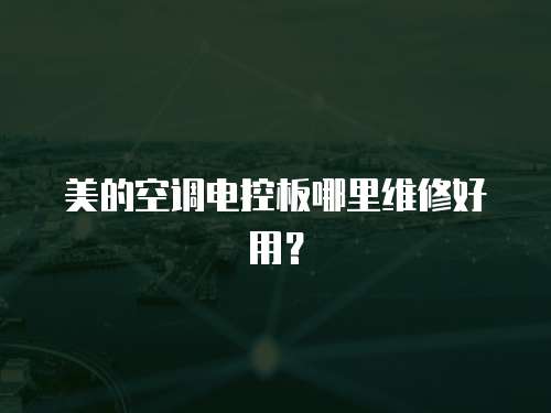 美的空調(diào)電控板哪里維修好用？
